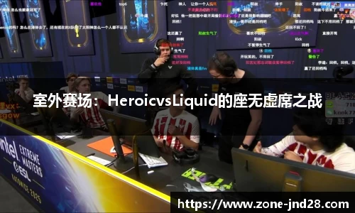 室外赛场：HeroicvsLiquid的座无虚席之战